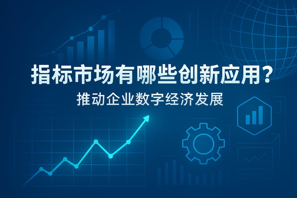 指标市场有哪些创新应用？推动企业数字经济发展