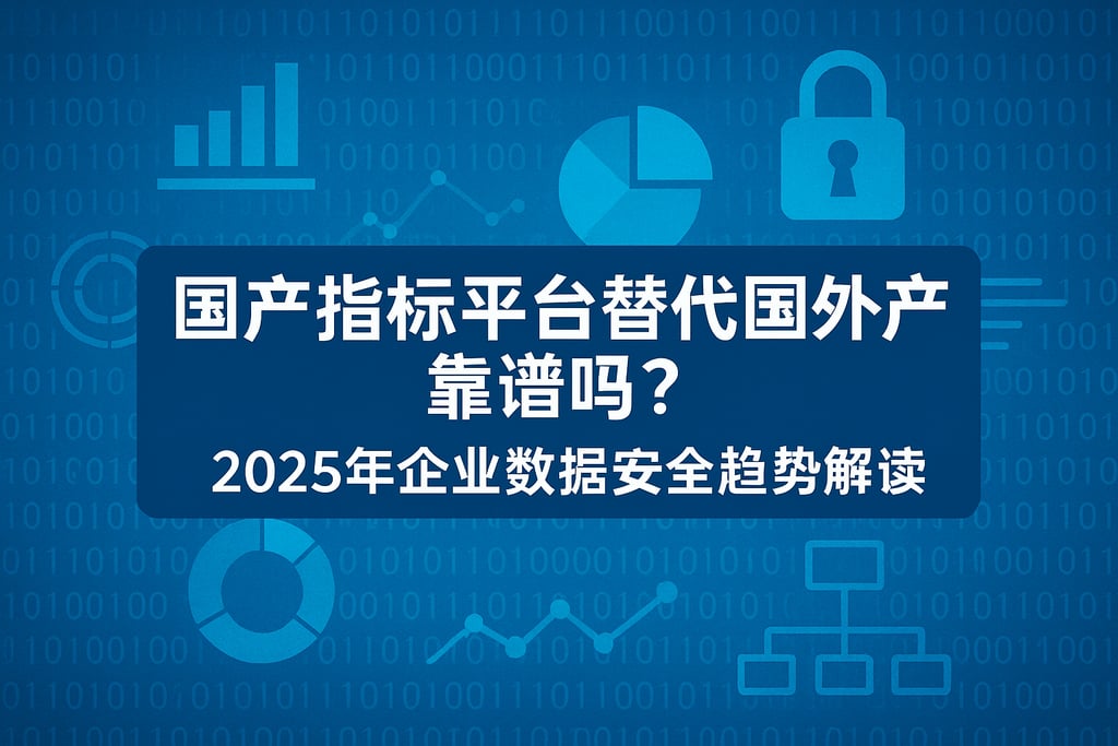 国产指标平台替代国外产品靠谱吗？2025年企业数据安全趋势解读