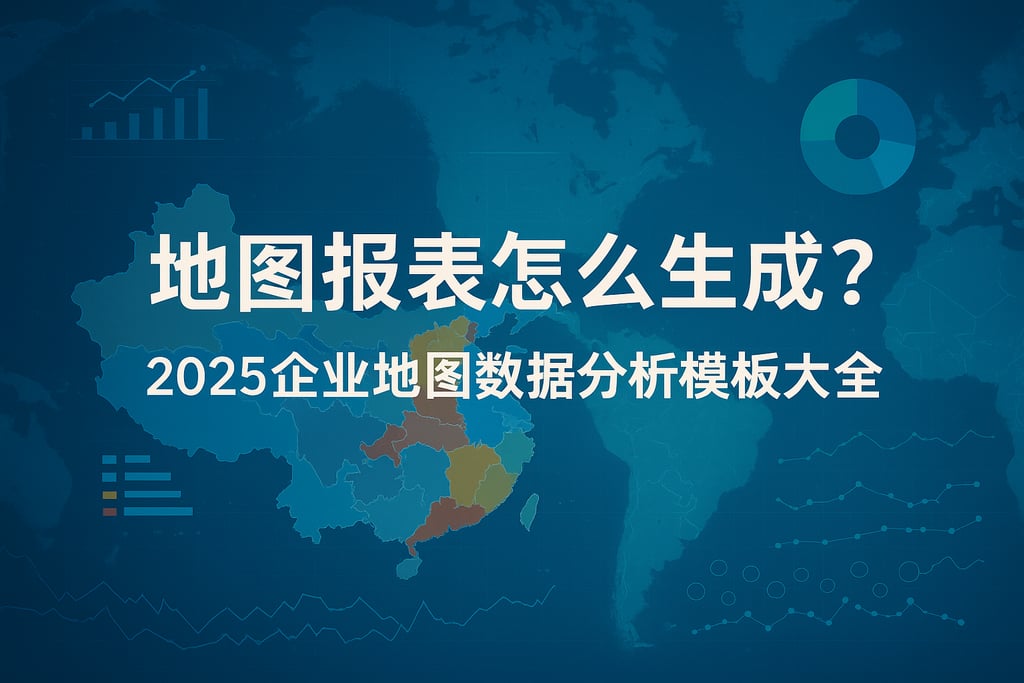 地图报表怎么生成？2025企业地图数据分析模板大全