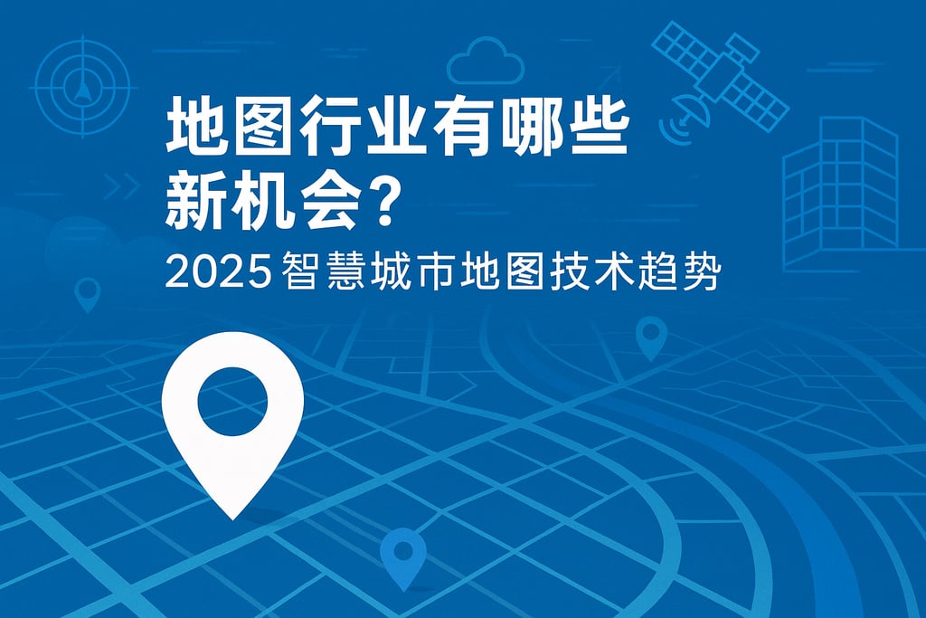 地图行业有哪些新机会？2025智慧城市地图技术趋势