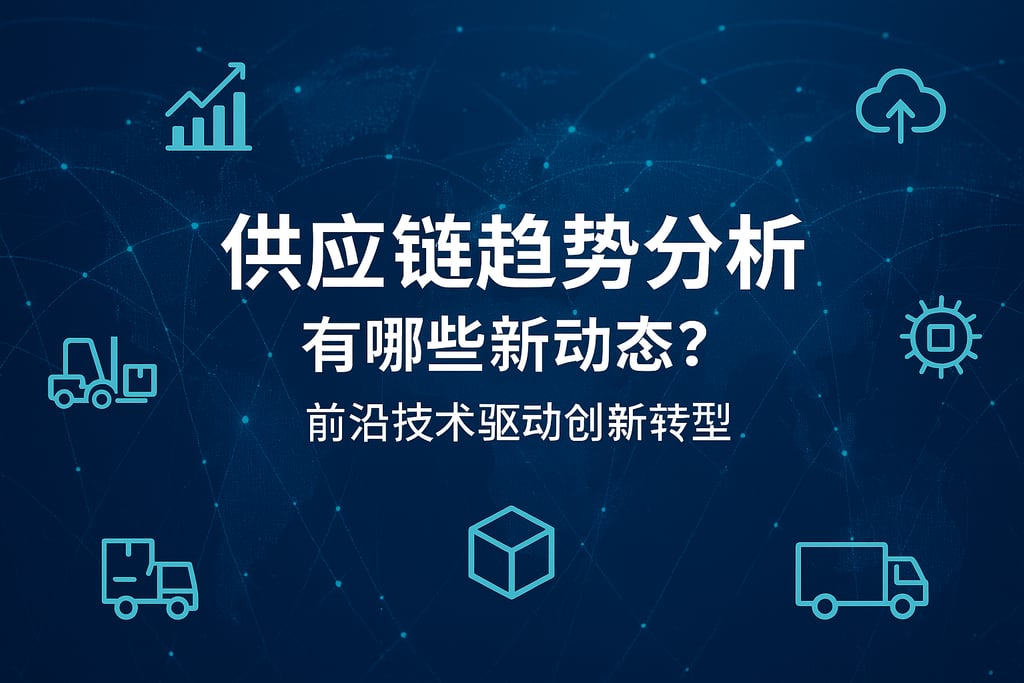 供应链趋势分析有哪些新动态？前沿技术驱动创新转型