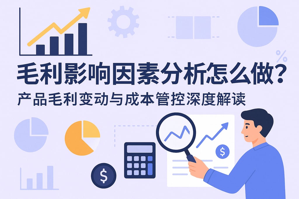 毛利影响因素分析怎么做？产品毛利变动与成本管控深度解读
