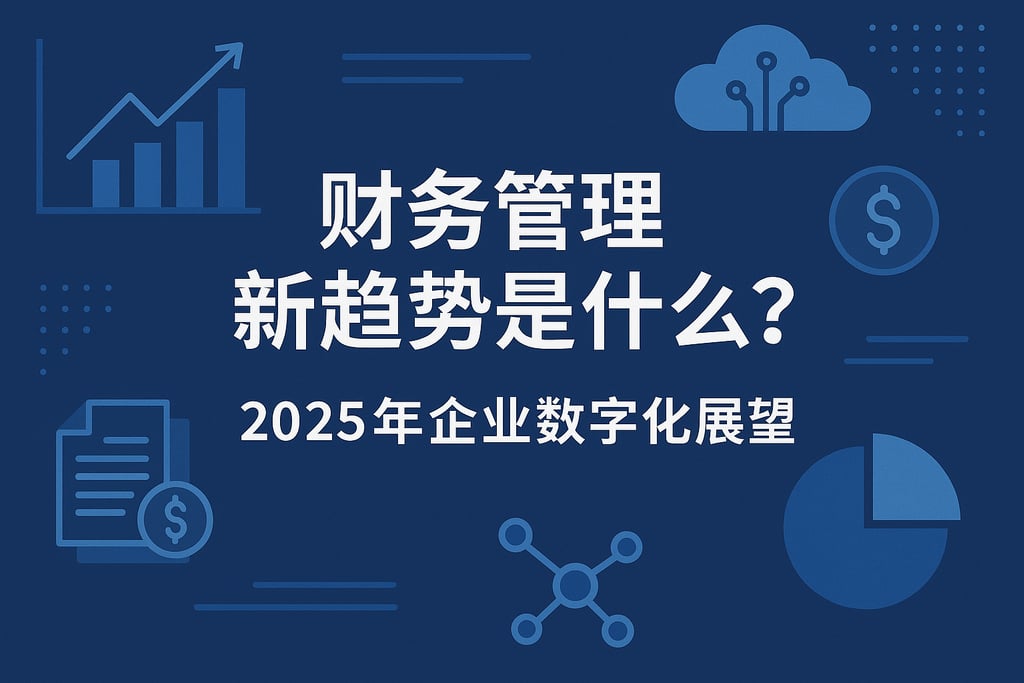 财务管理新趋势是什么？2025年企业数字化展望