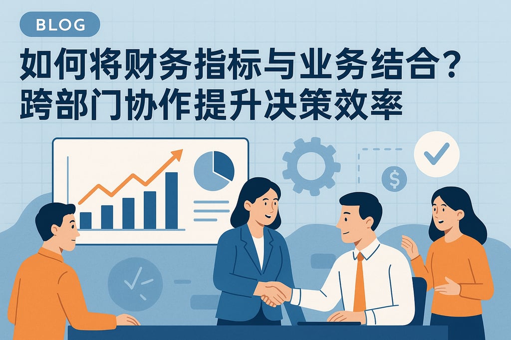 财务指标如何与业务结合？跨部门协作提升决策效率