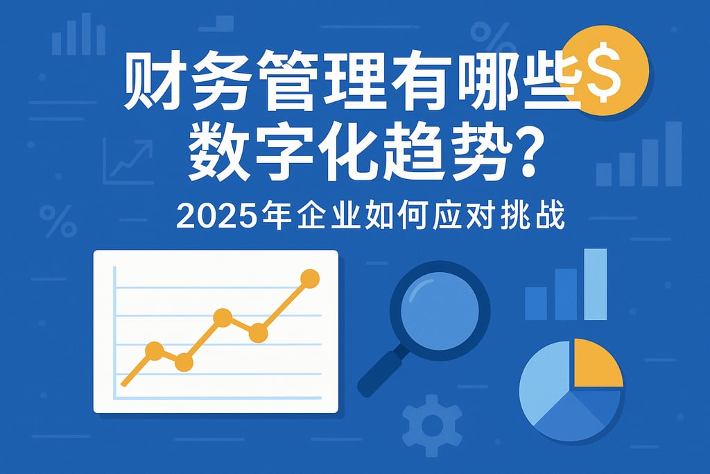 财务管理有哪些数字化趋势？2025年企业如何应对挑战