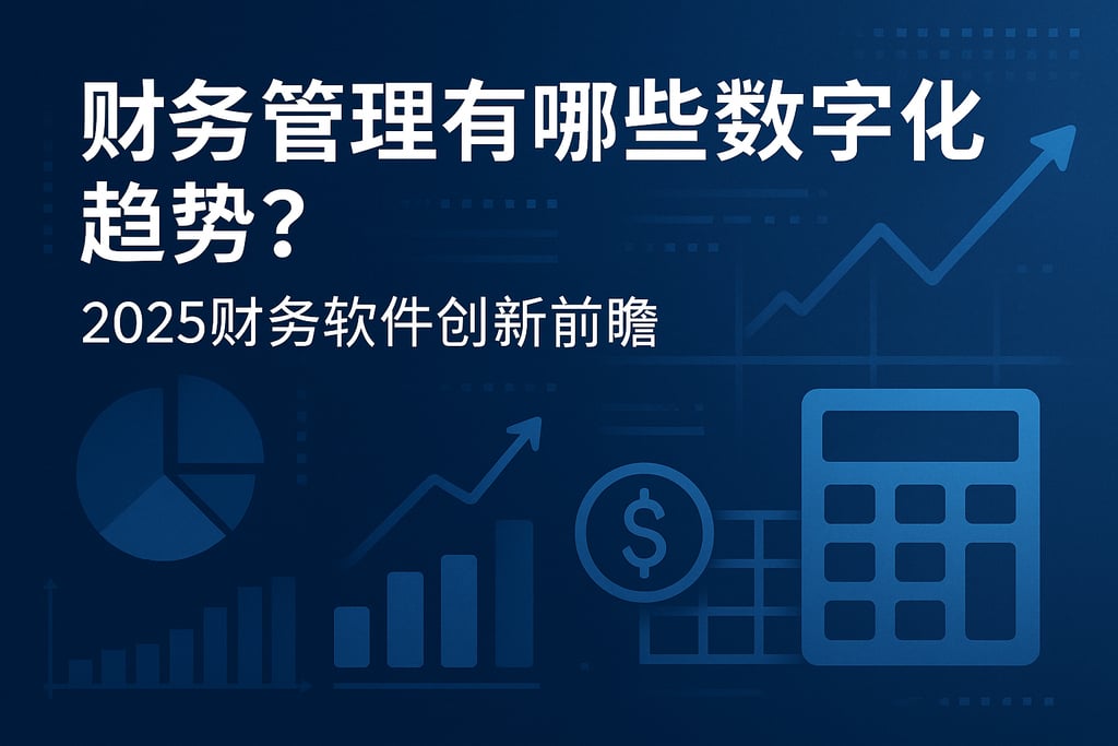 财务管理有哪些数字化趋势？2025财务软件创新前瞻