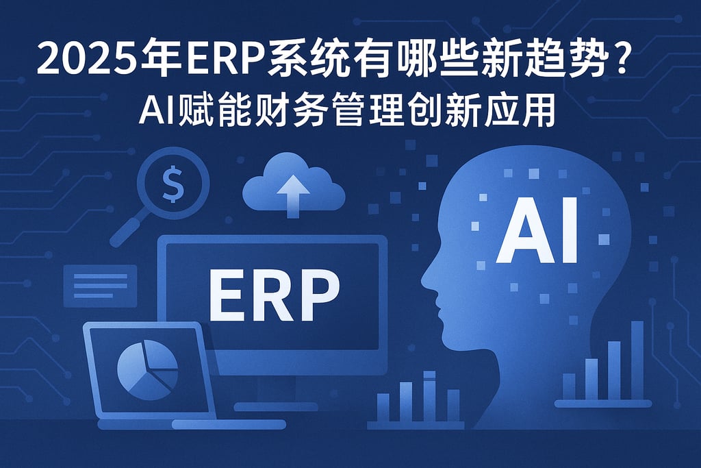 2025年ERP系统有哪些新趋势？AI赋能财务管理创新应用