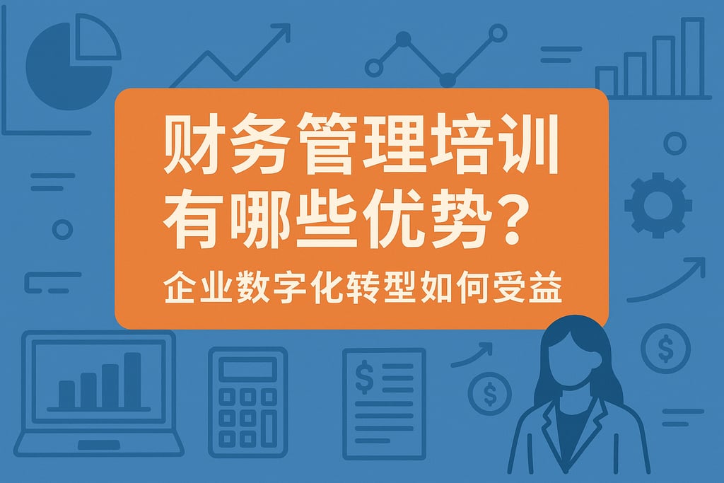 财务管理培训有哪些优势？企业数字化转型如何受益