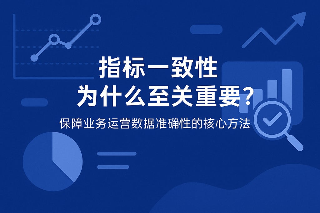 指标一致性为什么至关重要？保障业务运营数据准确性的核心方法