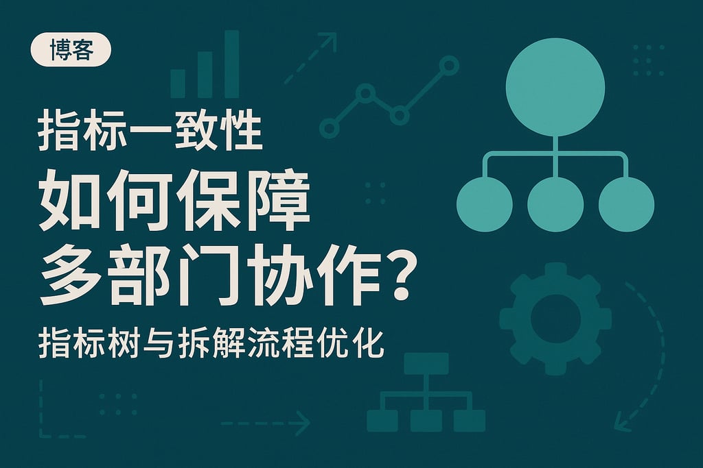 指标一致性如何保障多部门协作？指标树与拆解流程优化