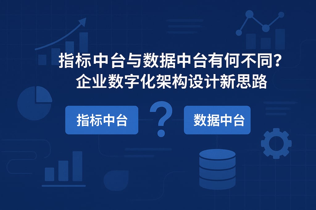 指标中台与数据中台有何不同？企业数字化架构设计新思路