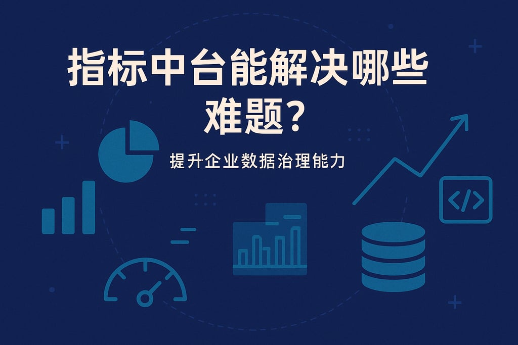 指标中台能解决哪些难题？提升企业数据治理能力