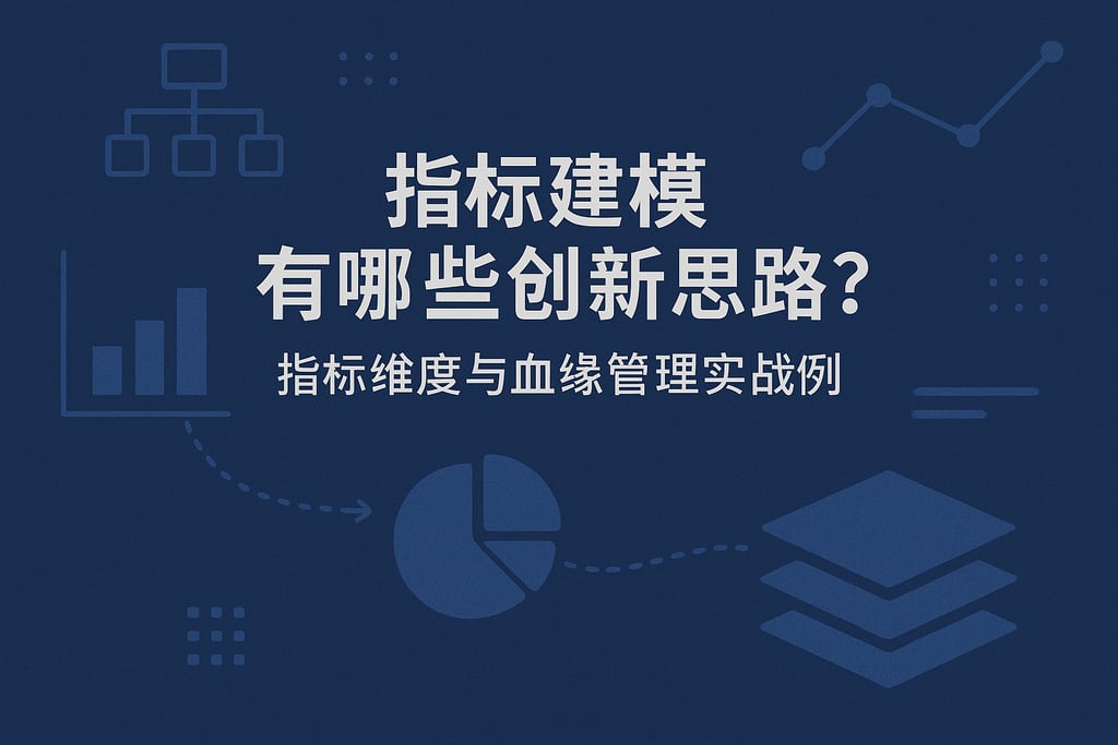 指标建模有哪些创新思路？指标维度与血缘管理实战案例