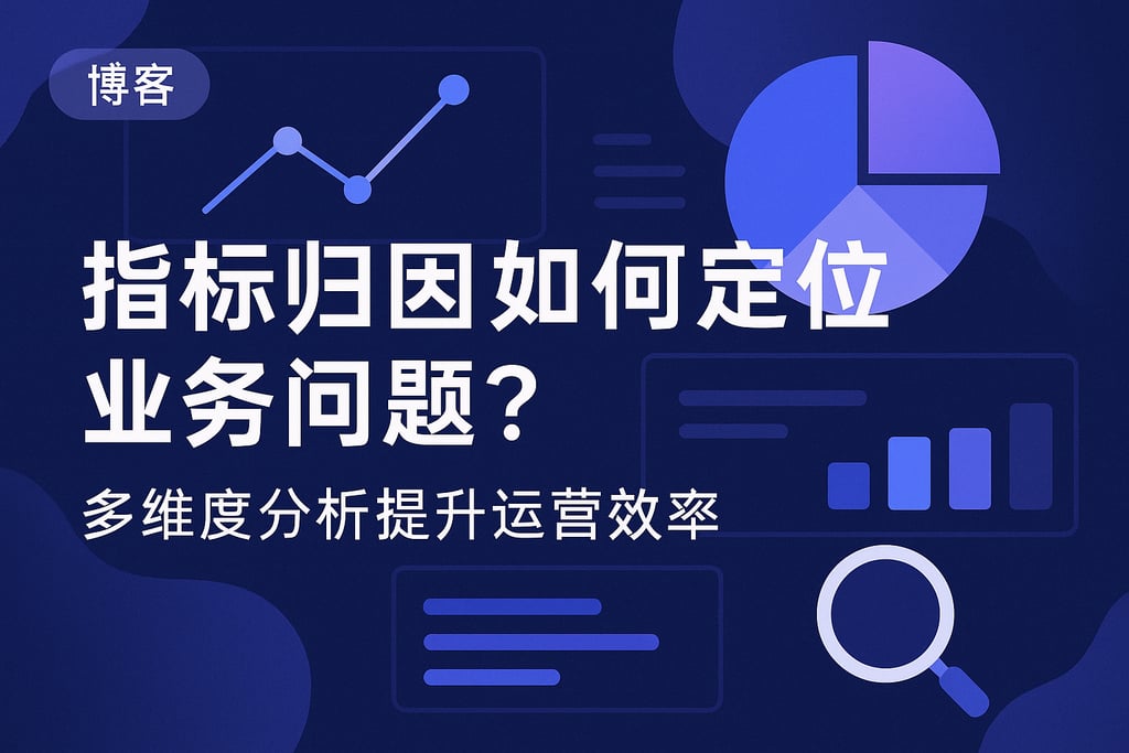 指标归因如何定位业务问题？多维度分析提升运营效率
