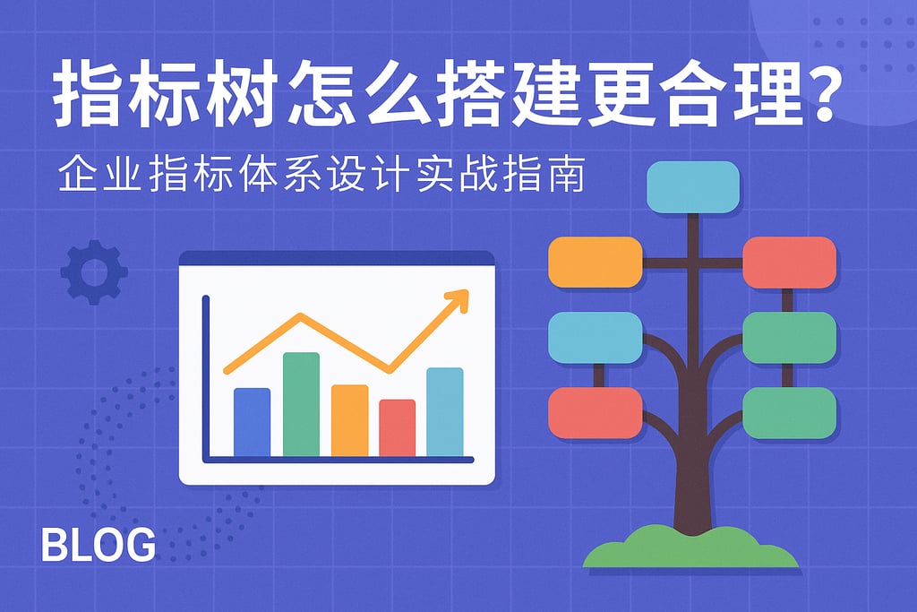 指标树怎么搭建更合理？企业指标体系设计实战指南