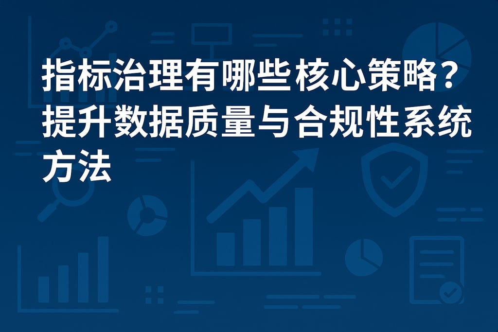 指标治理有哪些核心策略？提升数据质量与合规性的系统方法