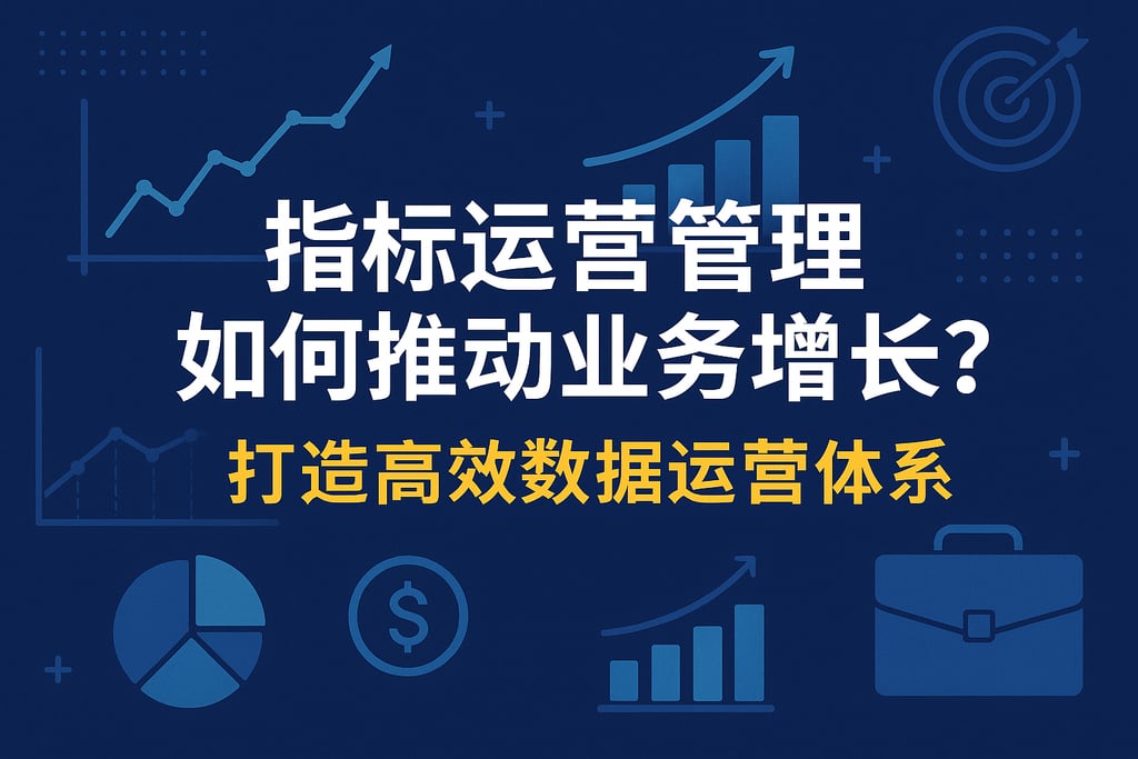 指标运营管理如何推动业务增长？打造高效数据运营体系
