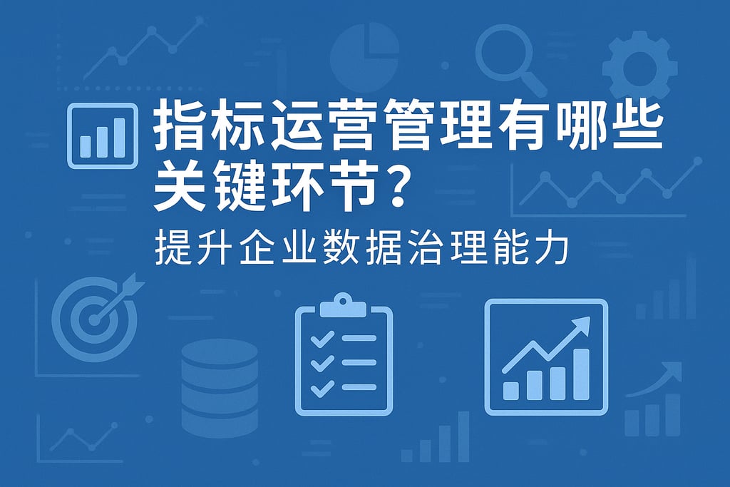 指标运营管理有哪些关键环节？提升企业数据治理能力