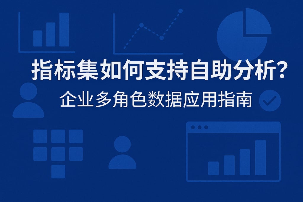 指标集如何支持自助分析？企业多角色数据应用指南