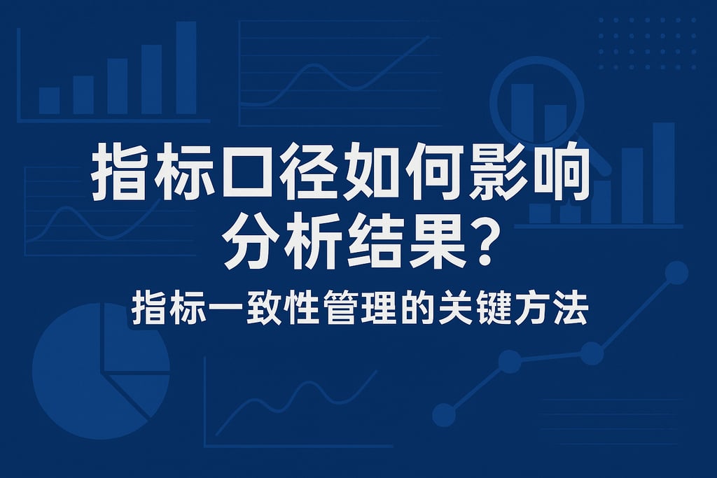 标口径如何影响分析结果？指标一致性管理的关键方法
