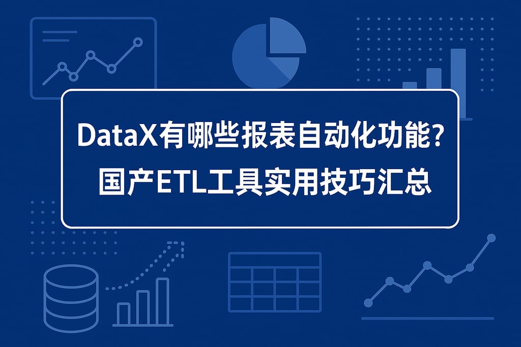 DataX有哪些报表自动化功能？国产ETL工具实用技巧汇总
