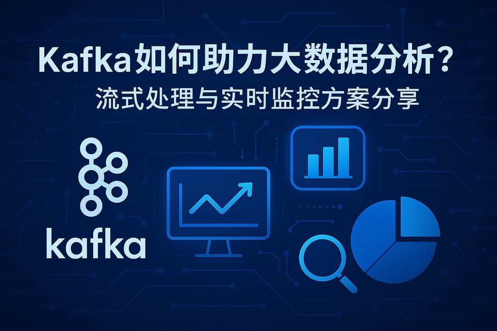 Kafka如何助力大数据分析？流式处理与实时监控方案分享