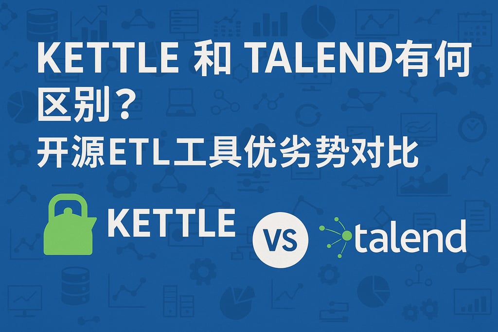 Kettle和Talend有何区别？开源ETL工具优劣势对比