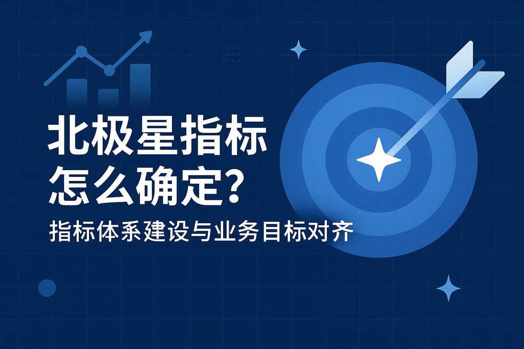 北极星指标怎么确定？指标体系建设与业务目标对齐