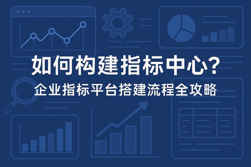 如何构建指标中心？企业指标平台搭建流程全攻略