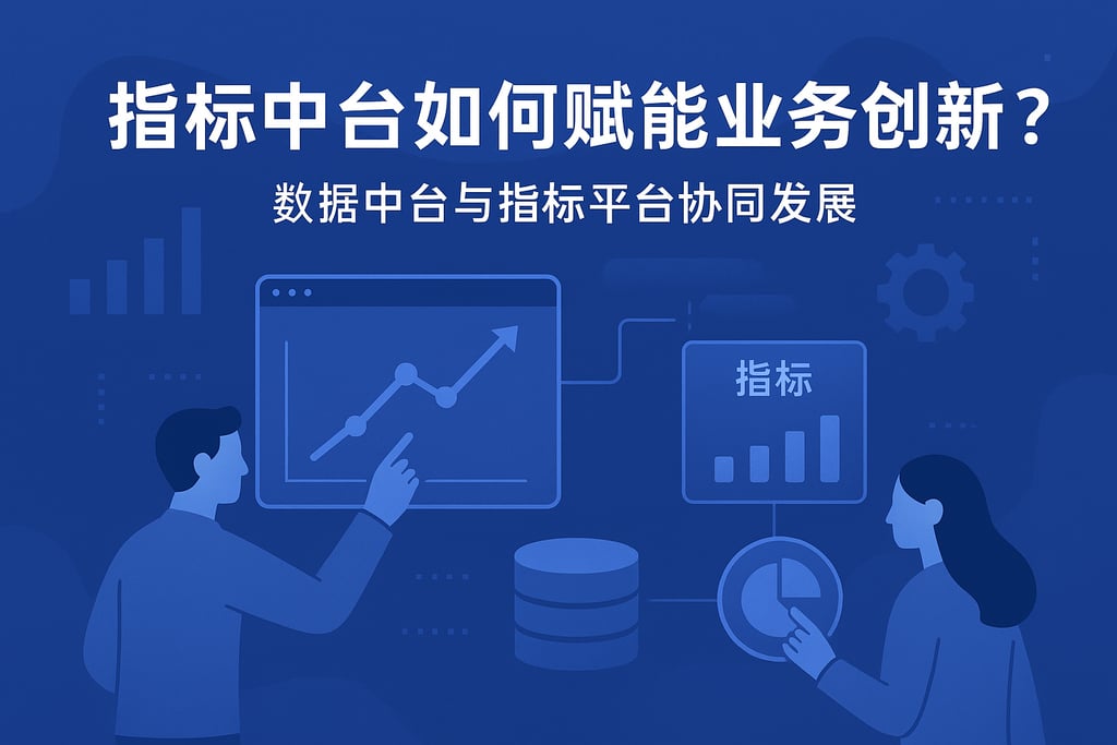 指标中台如何赋能业务创新？数据中台与指标平台协同发展