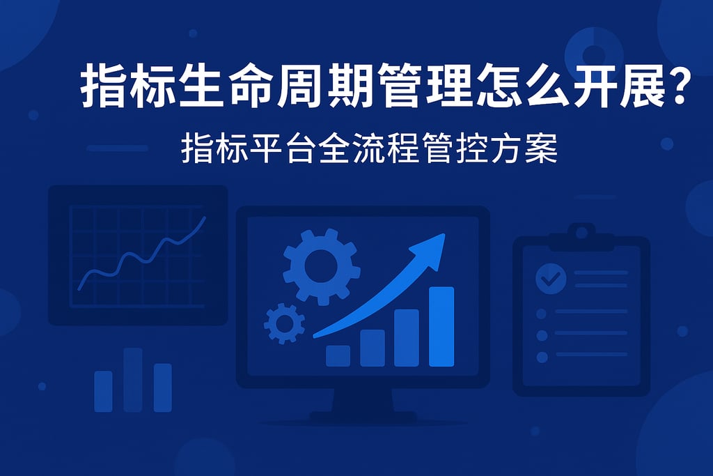 指标生命周期管理怎么开展？指标平台全流程管控方案