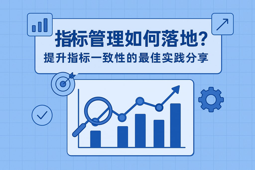 指标管理如何落地？提升指标一致性的最佳实践分享