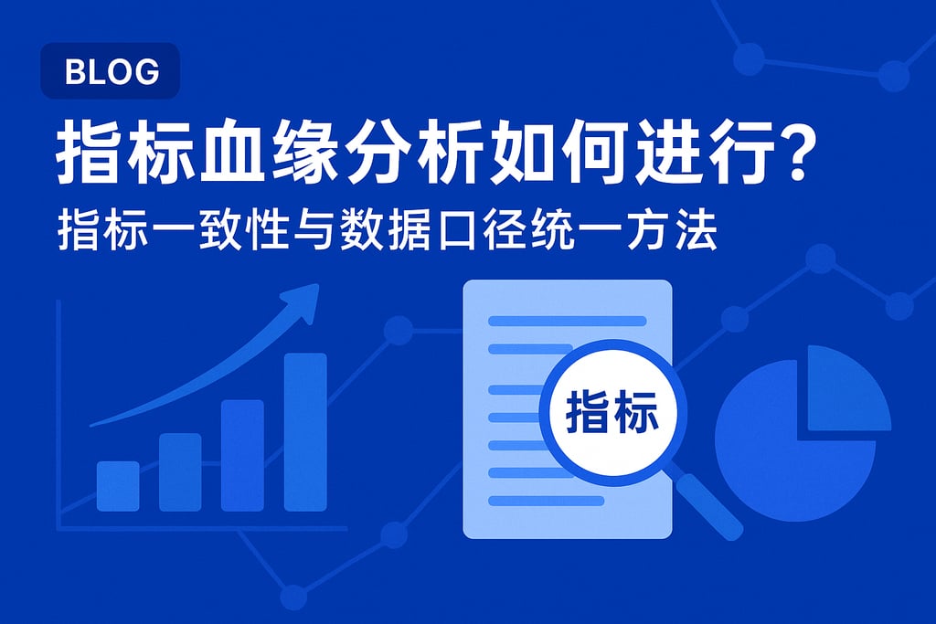 指标血缘分析如何进行？指标一致性与数据口径统一方法