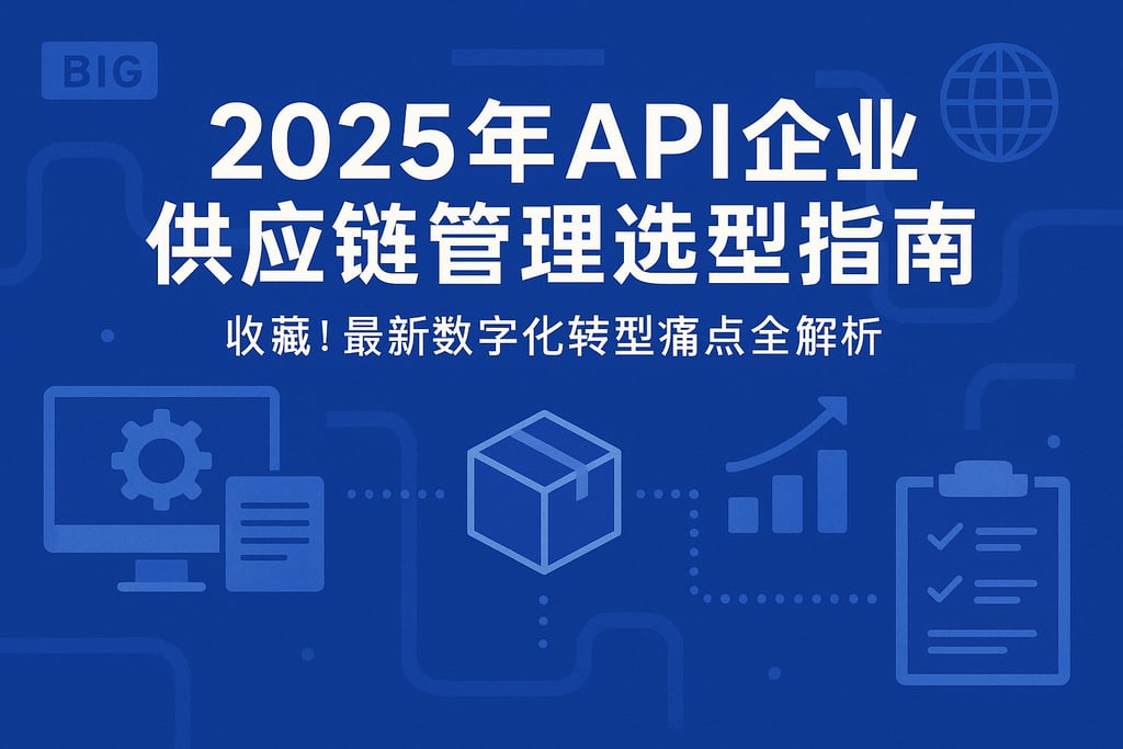2025年api企业供应链管理选型指南，收藏！最新数字化转型痛点全解析