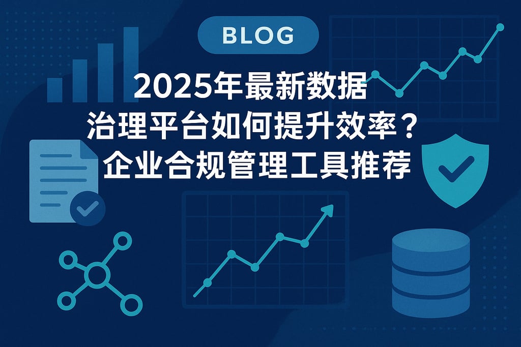 2025年最新数据治理平台如何提升效率？企业合规管理工具推荐