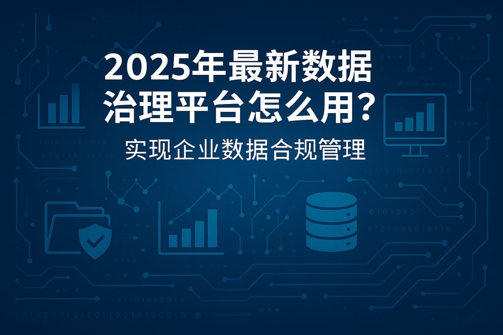 2025年最新数据治理平台怎么用？实现企业数据合规管理