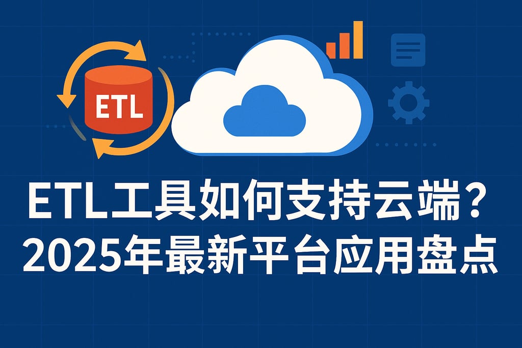 ETL工具如何支持云端？2025年最新平台应用盘点