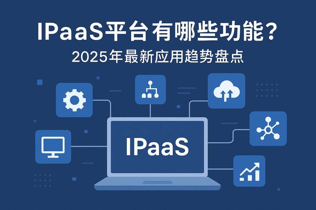 IPaaS平台有哪些功能？2025年最新应用趋势盘点