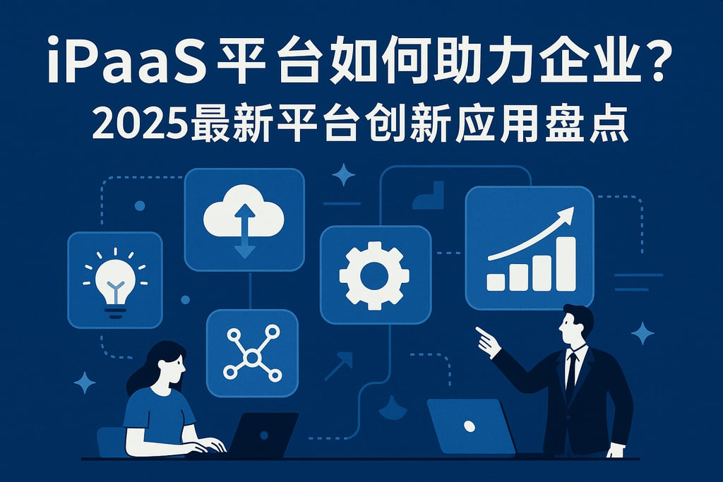 iPaaS平台如何助力企业？2025年最新平台创新应用盘点