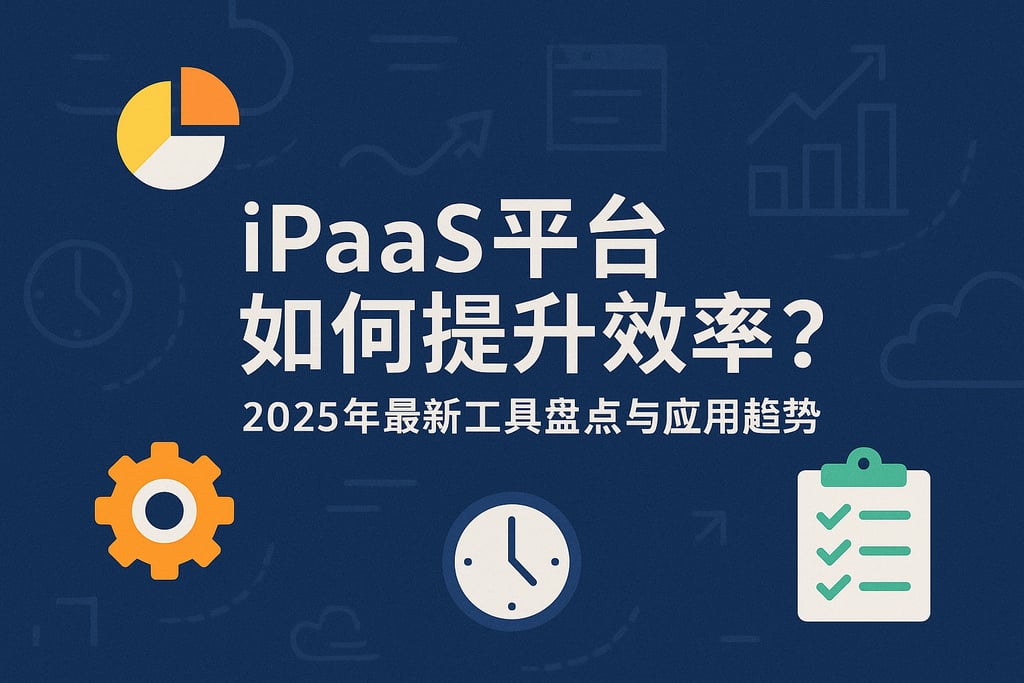 iPaaS平台如何提升效率？2025年最新工具盘点与应用趋势