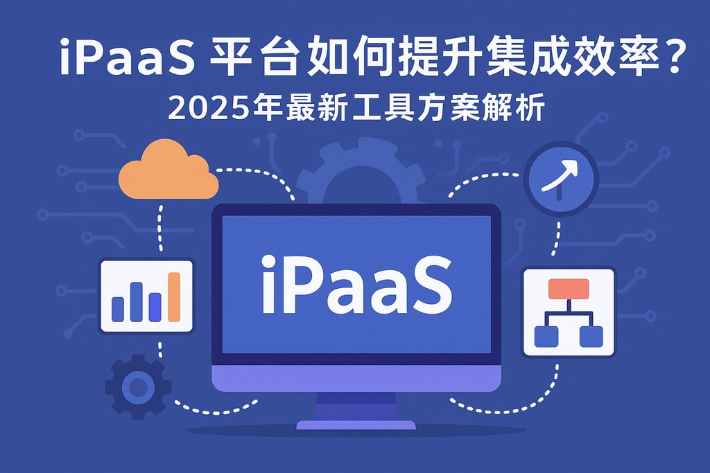 iPaaS平台如何提升集成效率？2025年最新工具方案解析