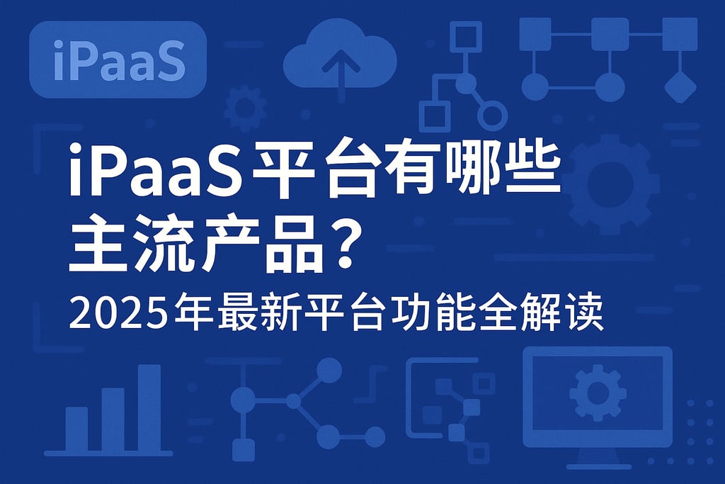 iPaaS平台有哪些主流产品？2025年最新平台功能全解读