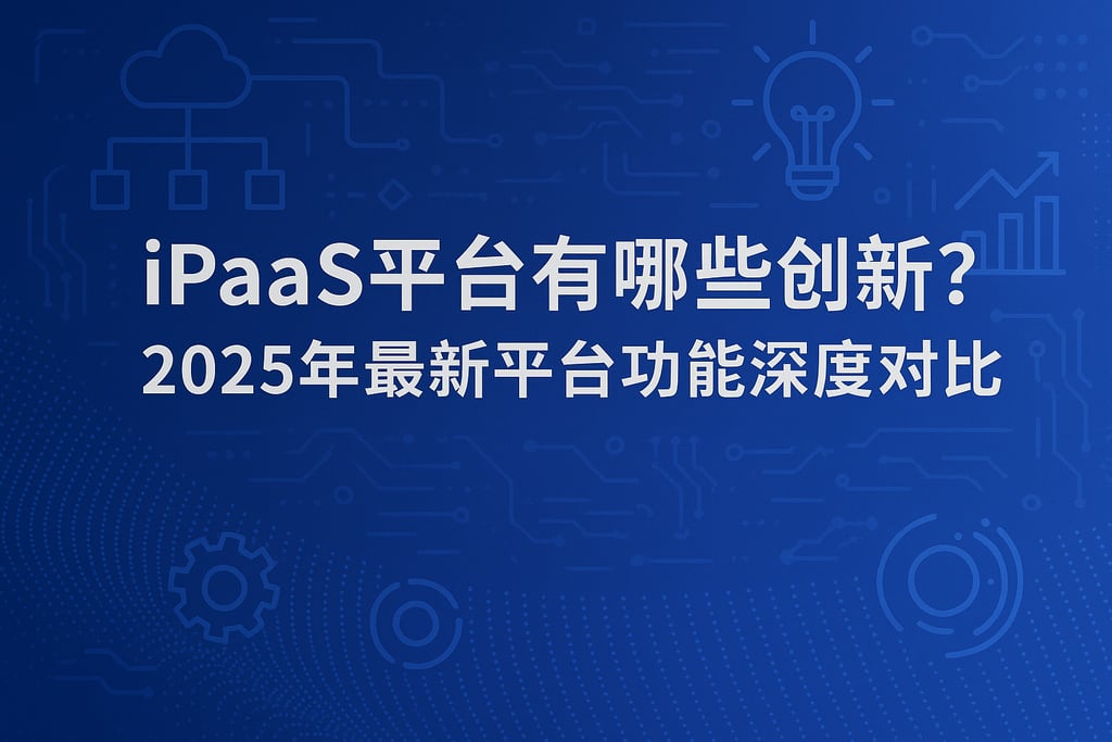 iPaaS平台有哪些创新？2025年最新平台功能深度对比
