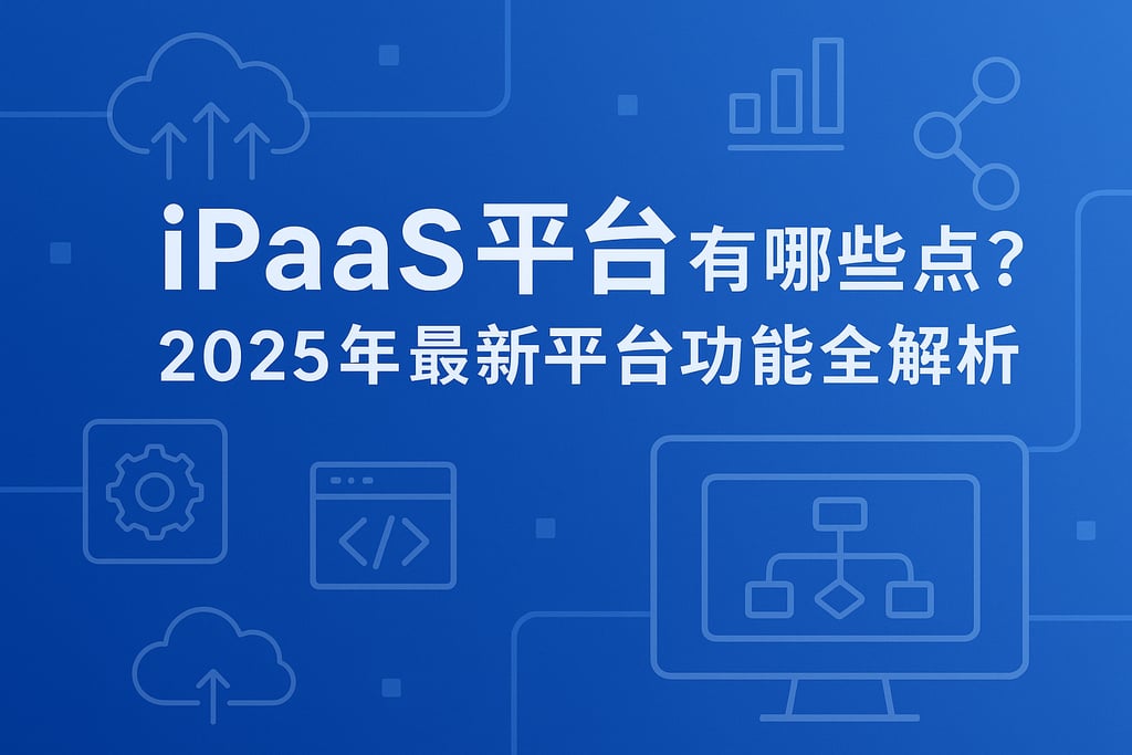 iPaaS平台有哪些特点？2025年最新平台功能全解析