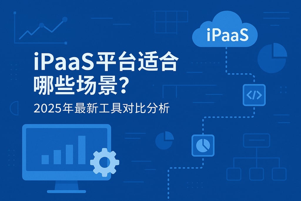 iPaaS平台适合哪些场景？2025年最新工具对比分析
