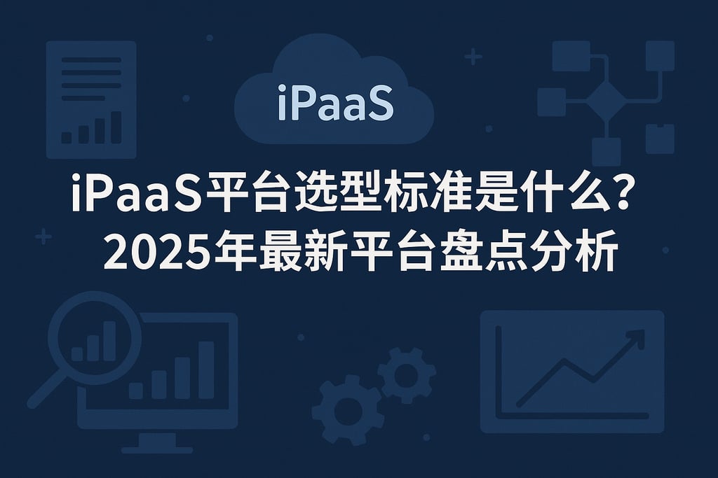 iPaaS平台选型标准是什么？2025年最新平台盘点分析