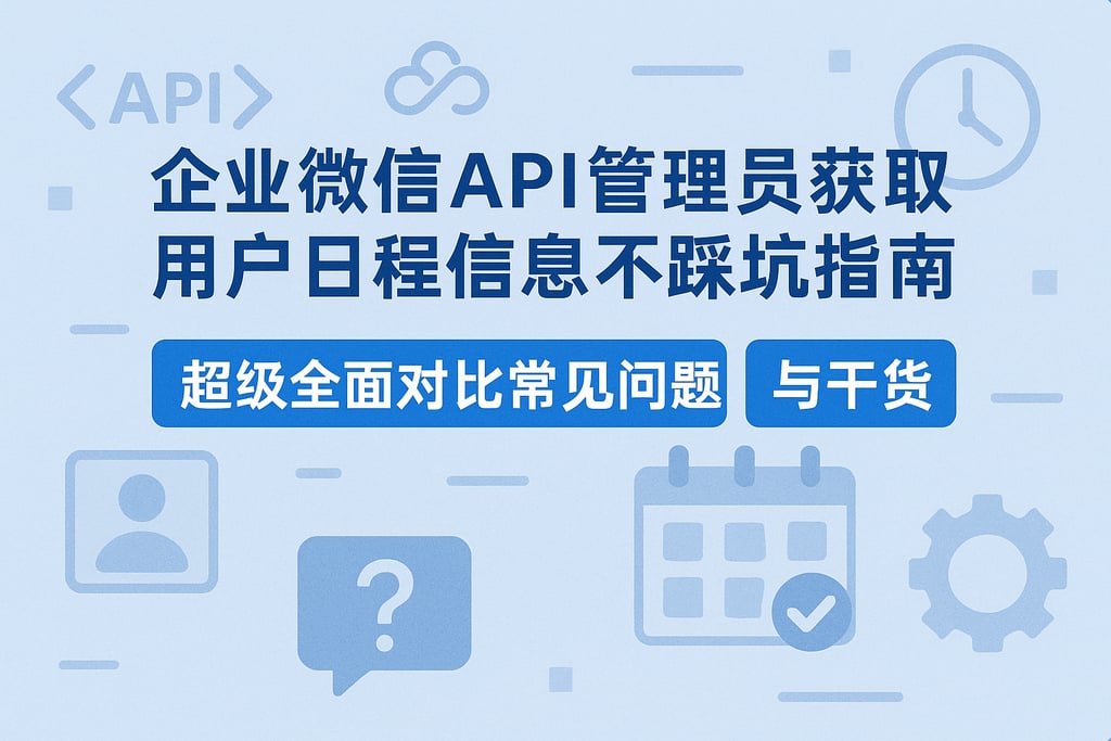 企业微信API管理员获取用户日程信息不踩坑指南，超级全面对比常见问题与干货