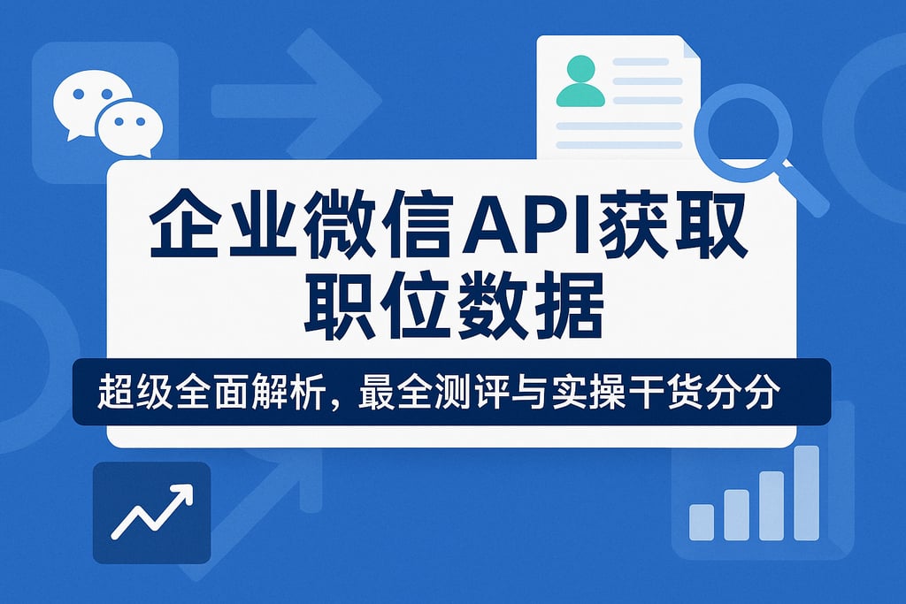 企业微信API获取职位数据超级全面解析，最全测评与实操干货分享