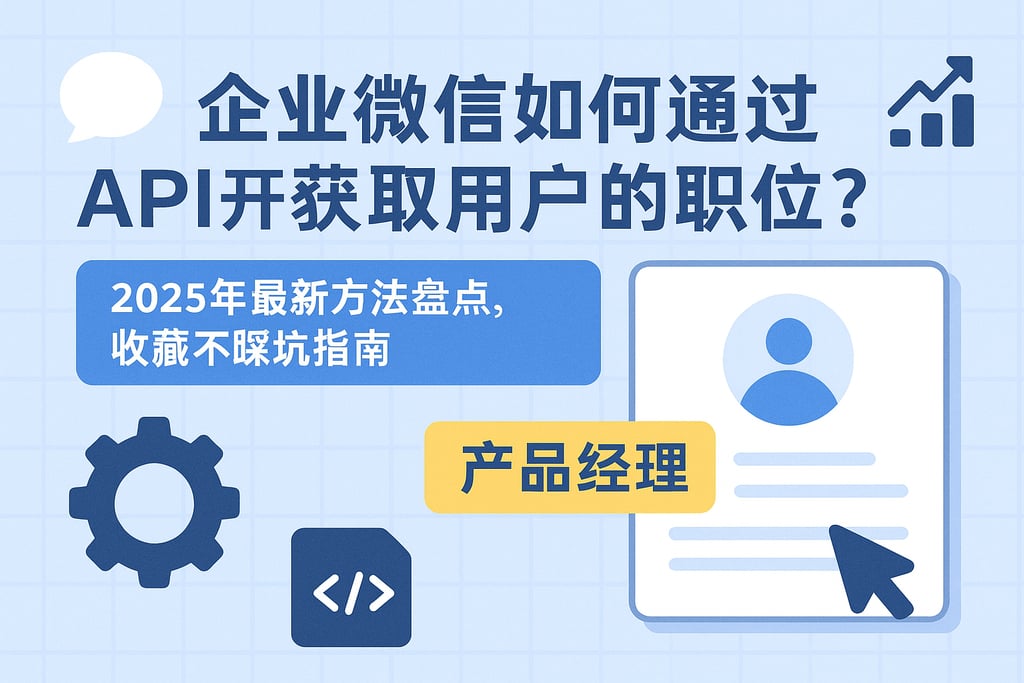 企业微信如何通过API获取用户的职位？2025年最新方法盘点，收藏不踩坑指南