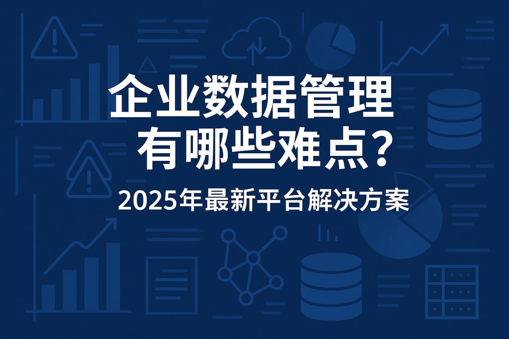 企业数据管理有哪些难点？2025年最新平台解决方案